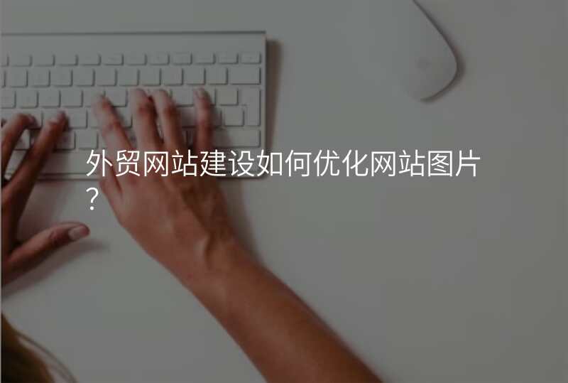 外贸网站建设如何优化网站图片?