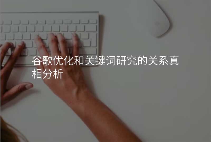 谷歌优化和关键词研究的关系真相分析