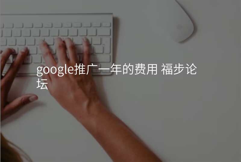 google推广一年的费用 福步论坛