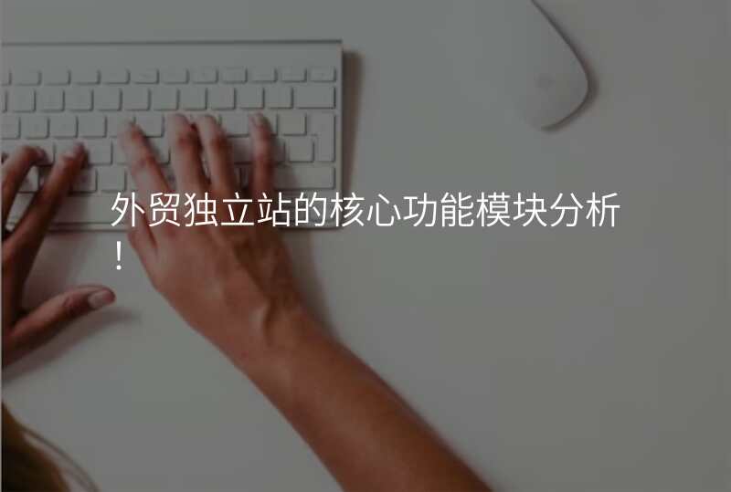 外贸独立站的核心功能模块分析!