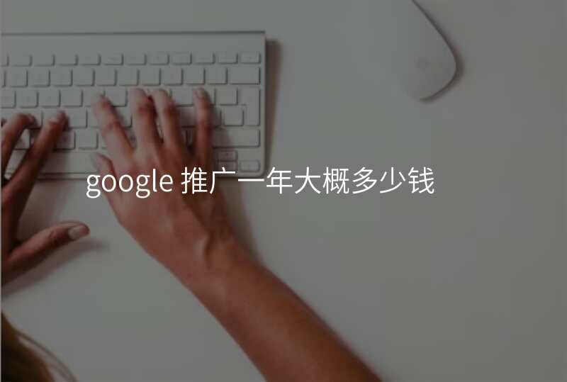 google 推广一年大概多少钱