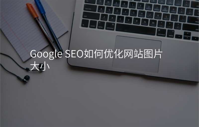 Google SEO如何优化网站图片大小