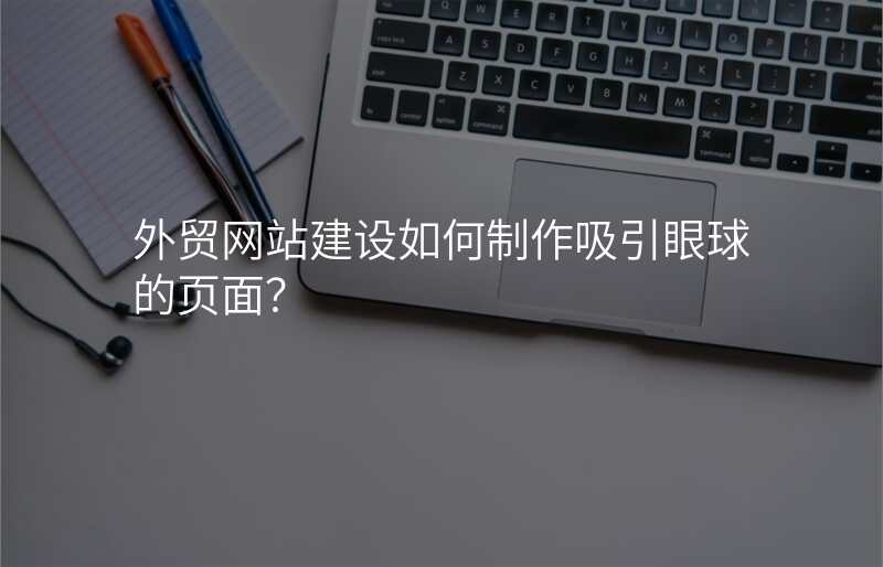 外贸网站建设如何制作吸引眼球的页面?