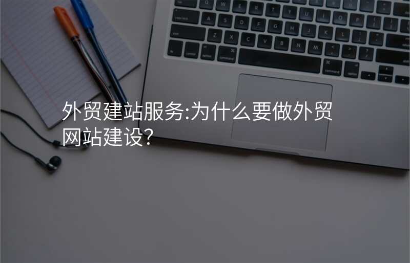 外贸建站服务:为什么要做外贸网站建设?