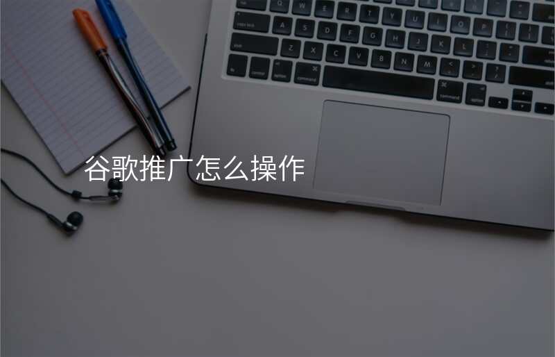 谷歌推广怎么操作