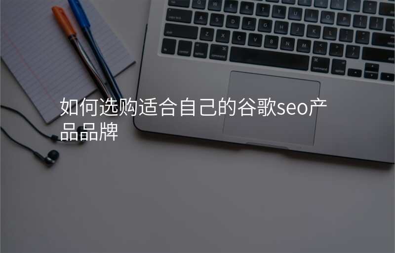 如何选购适合自己的谷歌seo产品品牌