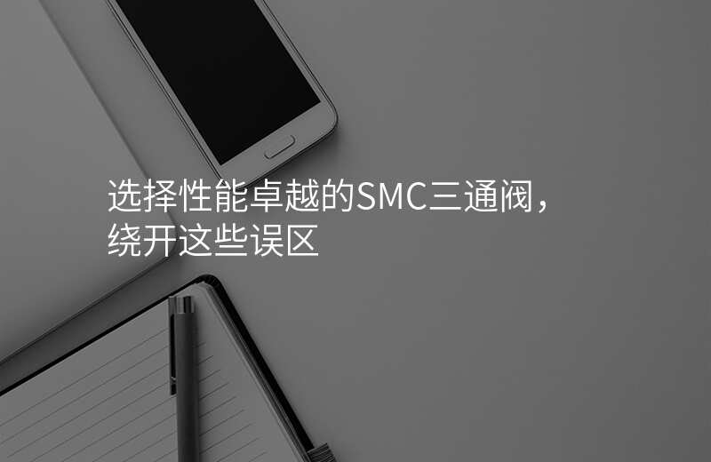 选择性能卓越的SMC三通阀,绕开这些误区