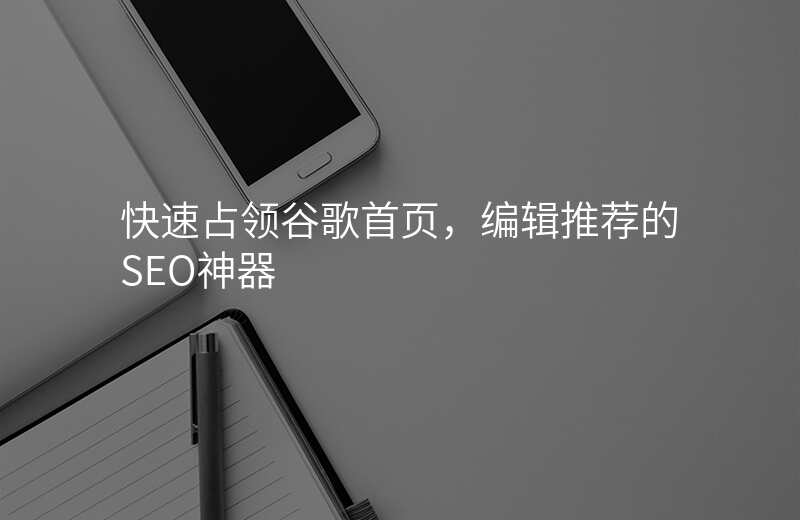 快速占领谷歌首页,编辑推荐的SEO神器