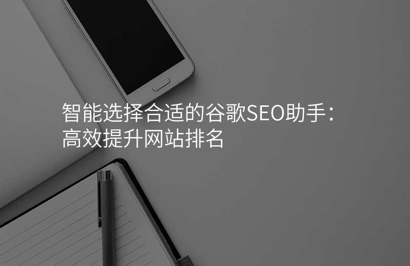 智能选择合适的谷歌SEO助手:高效提升网站排名