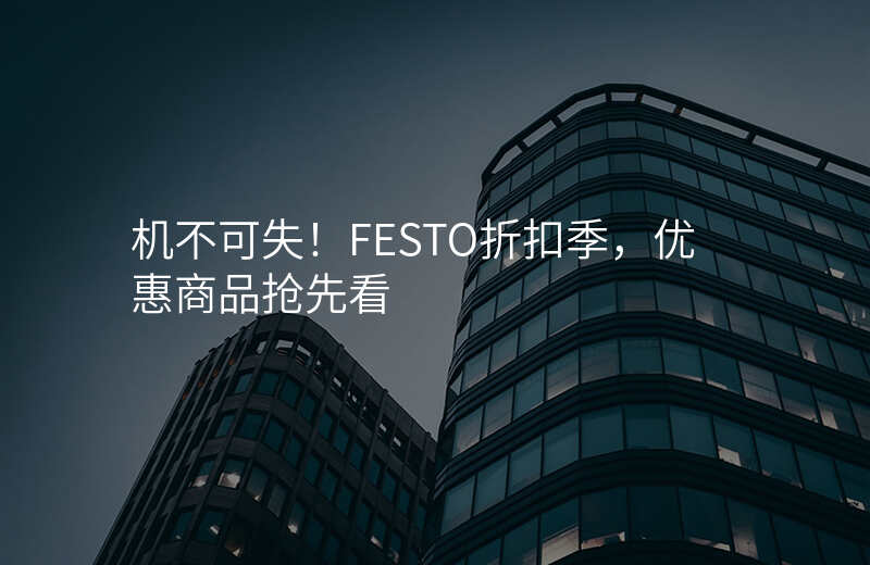 机不可失!FESTO折扣季,优惠商品抢先看