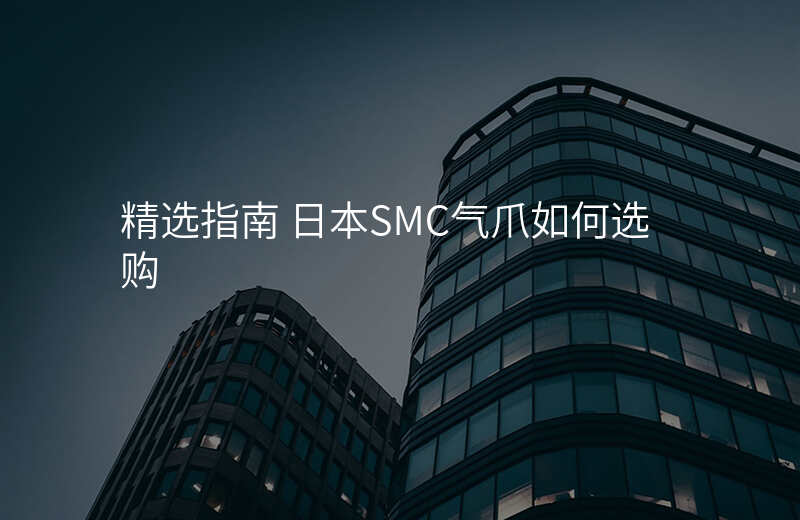 精选指南 日本SMC气爪如何选购