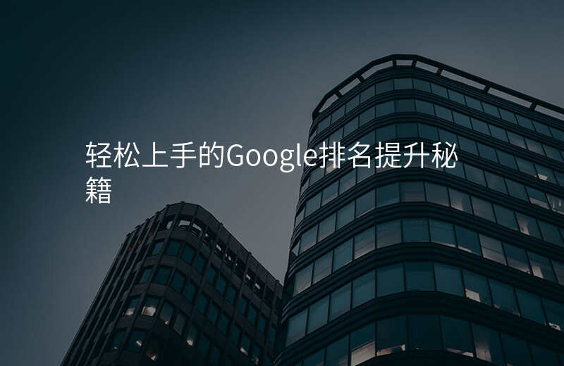 轻松上手的Google排名提升秘籍