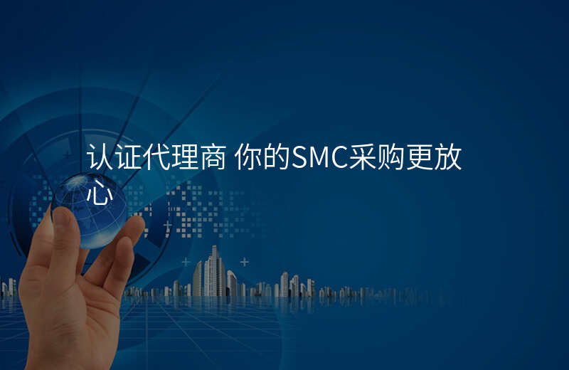 认证代理商 你的SMC采购更放心