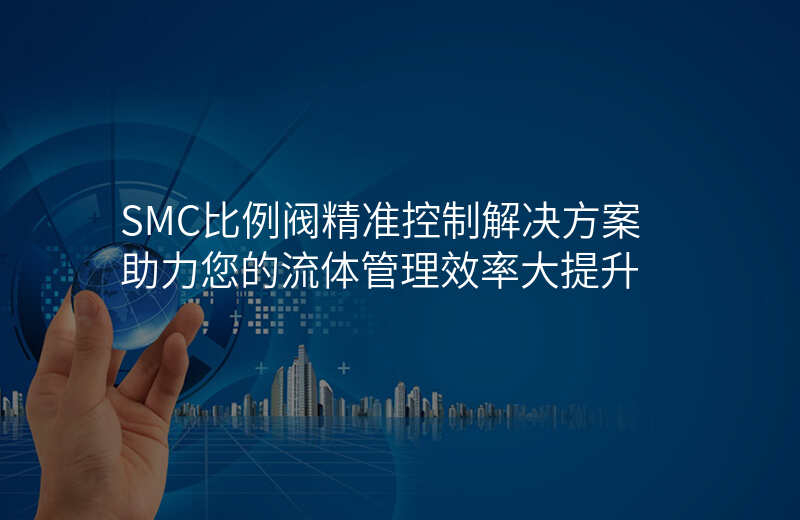 SMC比例阀精准控制解决方案助力您的流体管理效率大提升