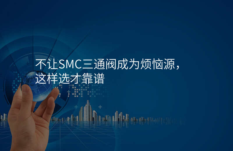 不让SMC三通阀成为烦恼源,这样选才靠谱