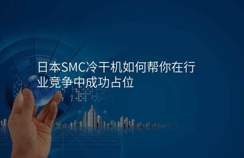 日本SMC冷干机如何帮你在行业竞争中成功占位