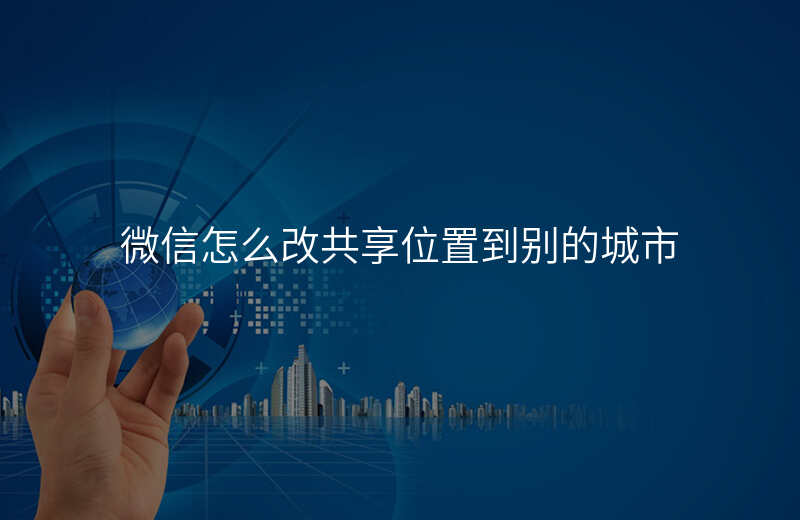 微信怎么改共享位置-微信怎么改共享位置的定位免费神器 微信怎么改共享位置-微信怎么改共享位置的定位免费神器