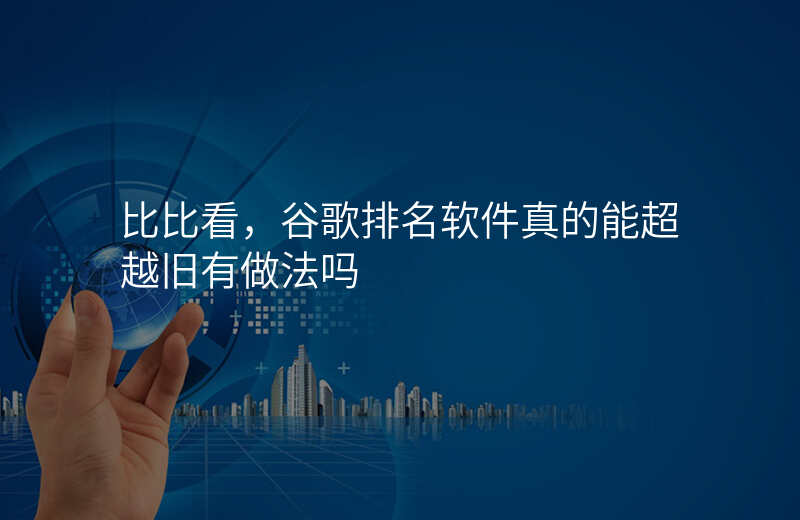 比比看,谷歌排名软件真的能超越旧有做法吗