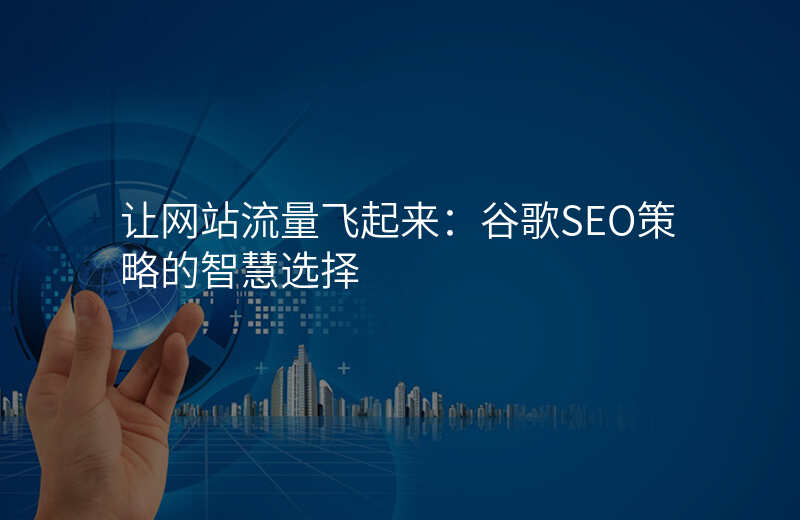 让网站流量飞起来:谷歌SEO策略的智慧选择