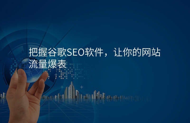 把握谷歌SEO软件,让你的网站流量爆表