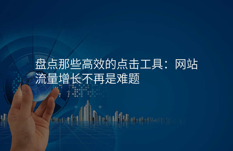 盘点那些高效的点击工具:网站流量增长不再是难题