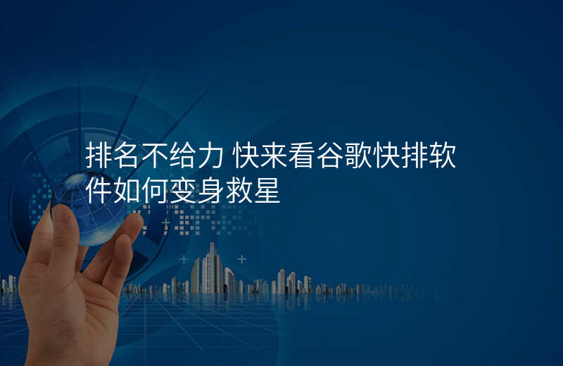 排名不给力 快来看谷歌快排软件如何变身救星