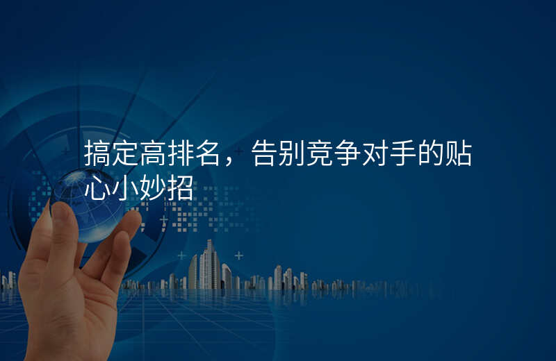 搞定高排名,告别竞争对手的贴心小妙招