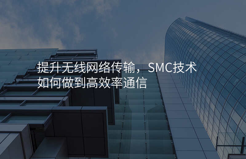 提升无线网络传输,SMC技术如何做到高效率通信