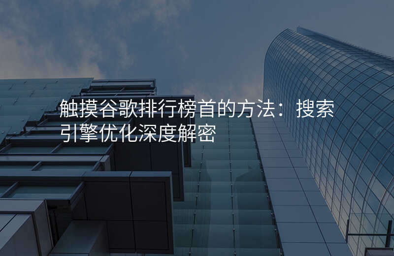 触摸谷歌排行榜首的方法:搜索引擎优化深度解密