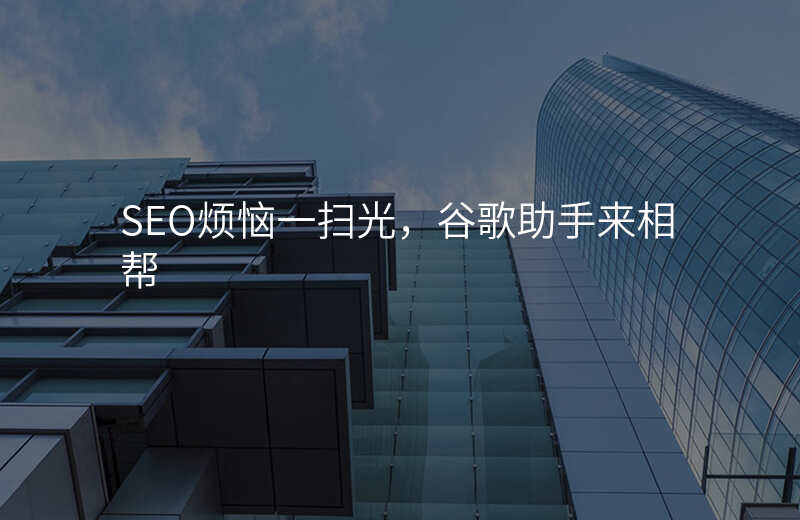 SEO烦恼一扫光,谷歌助手来相帮