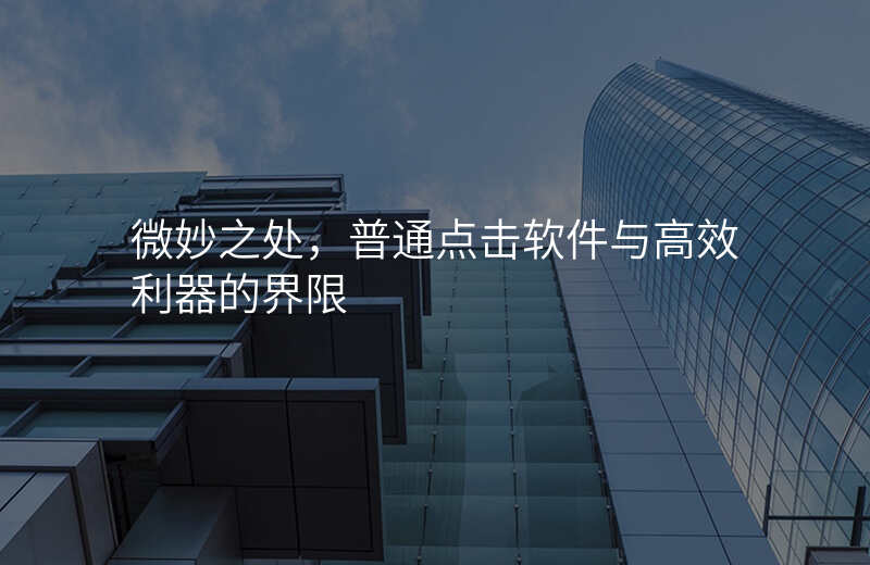 微妙之处,普通点击软件与高效利器的界限