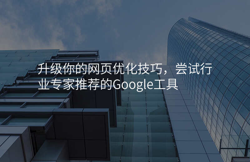 升级你的网页优化技巧,尝试行业专家推荐的Google工具