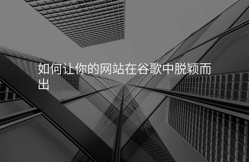 如何让你的网站在谷歌中脱颖而出