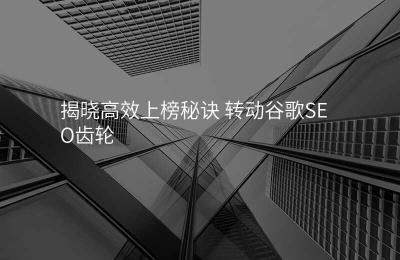 揭晓高效上榜秘诀 转动谷歌SEO齿轮