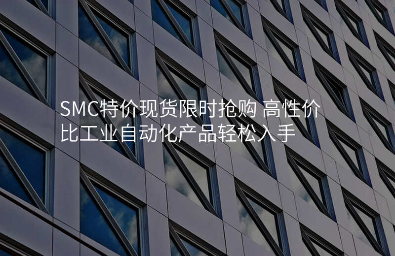 SMC特价现货限时抢购 高性价比工业自动化产品轻松入手
