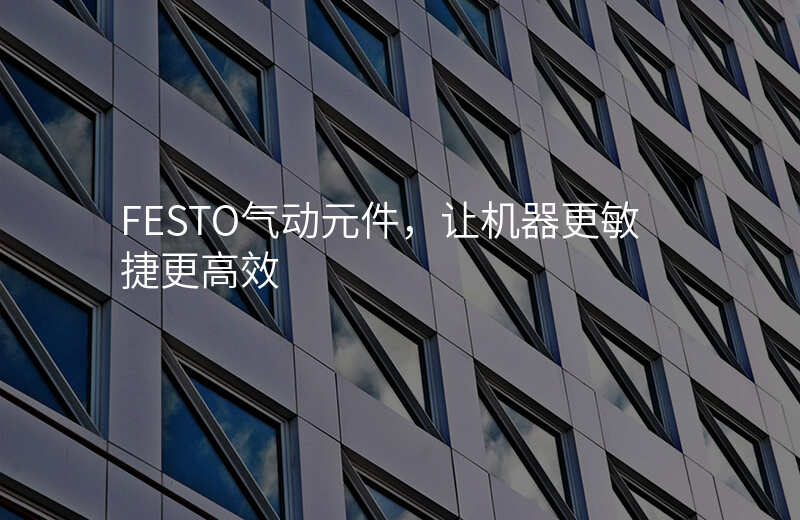FESTO气动元件,让机器更敏捷更高效