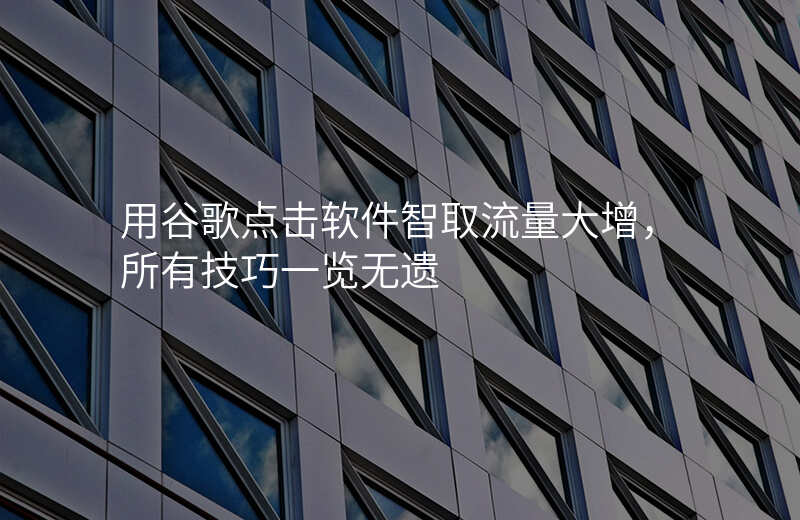 用谷歌点击软件智取流量大增,所有技巧一览无遗