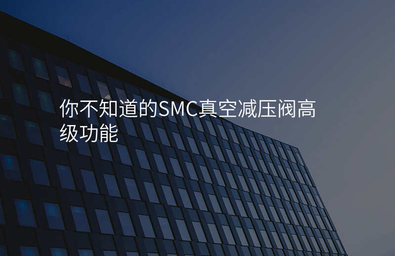 你不知道的SMC真空减压阀高级功能