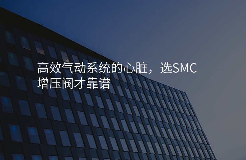 高效气动系统的心脏,选SMC增压阀才靠谱