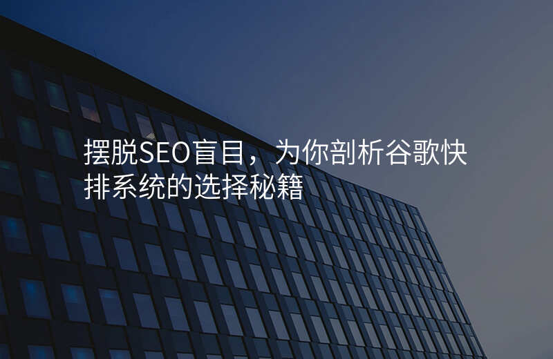 摆脱SEO盲目,为你剖析谷歌快排系统的选择秘籍