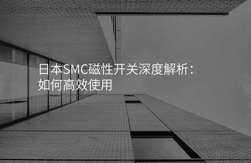 日本SMC磁性开关深度解析:如何高效使用