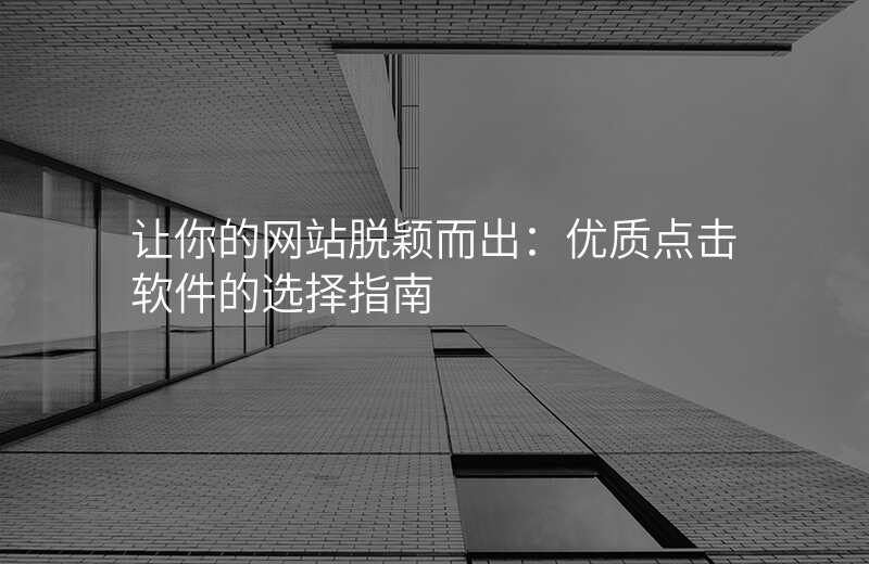让你的网站脱颖而出:优质点击软件的选择指南