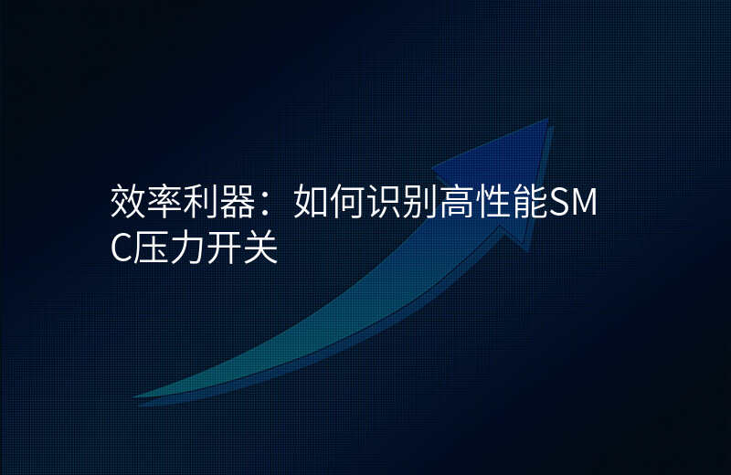 效率利器:如何识别高性能SMC压力开关