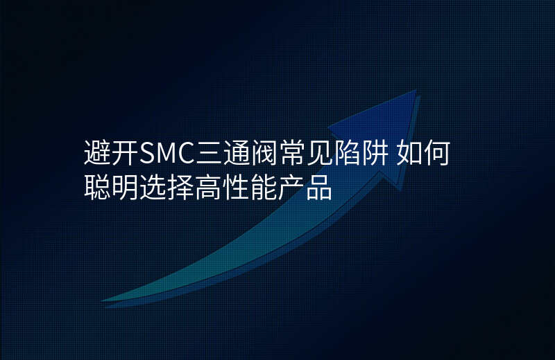 避开SMC三通阀常见陷阱 如何聪明选择高性能产品
