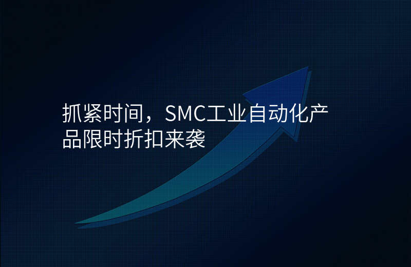 抓紧时间,SMC工业自动化产品限时折扣来袭