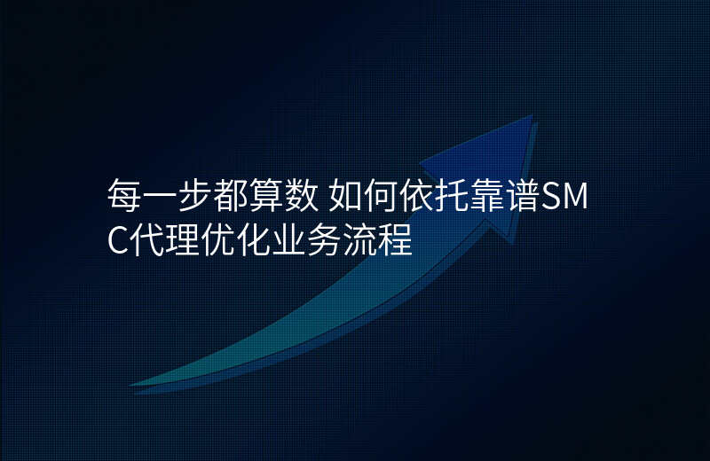 每一步都算数 如何依托靠谱SMC代理优化业务流程