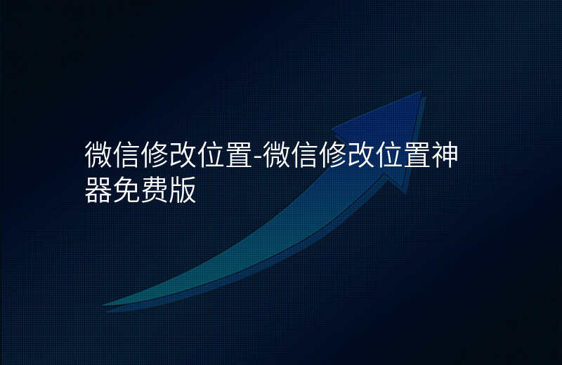 微信修改位置-微信修改位置神器免费版 微信修改位置-微信修改位置神器免费版