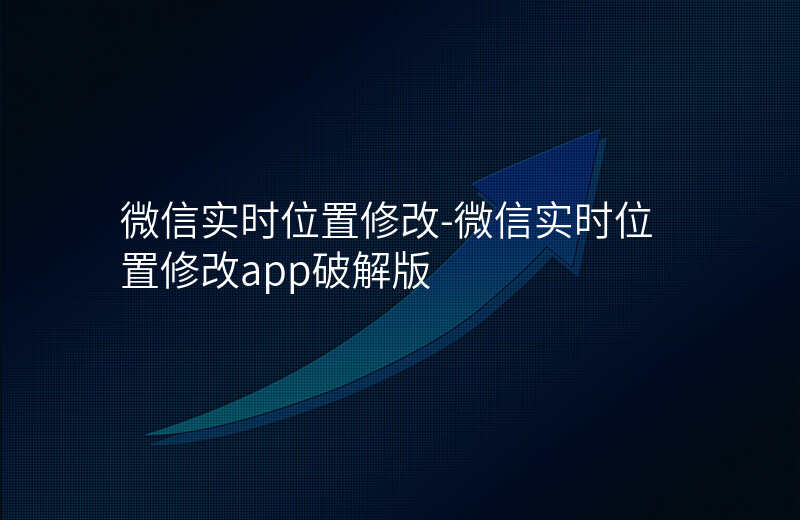 微信实时位置修改-微信实时位置修改app破解版 微信实时位置修改-微信实时位置修改app破解版