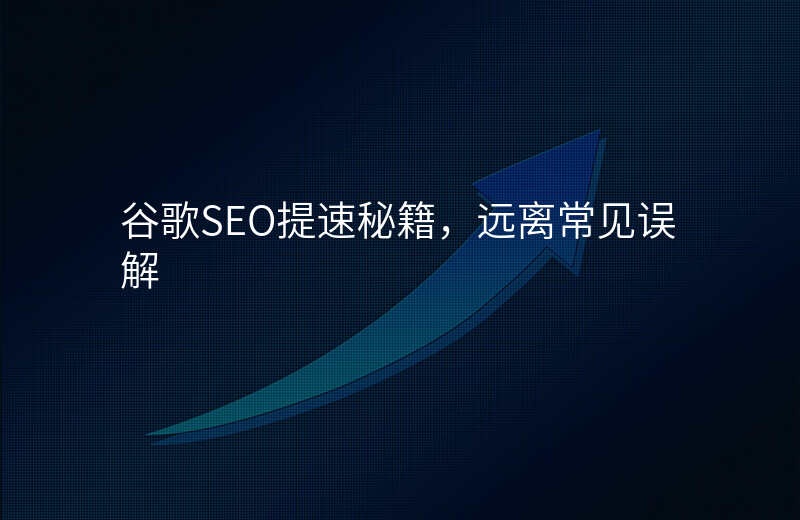 谷歌SEO提速秘籍,远离常见误解