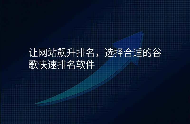 让网站飙升排名,选择合适的谷歌快速排名软件